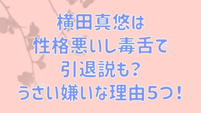 横田真悠は性格悪いし毒舌で引退説も うざい嫌いな理由５つ 気になる まとめ